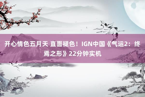 开心情色五月天 直面褪色！IGN中国《气运2：终焉之形》22分钟实机