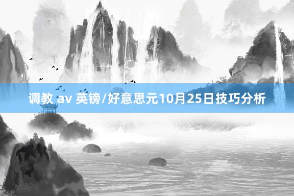 调教 av 英镑/好意思元10月25日技巧分析