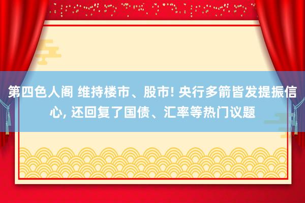 第四色人阁 维持楼市、股市! 央行多箭皆发提振信心， 还回复了国债、汇率等热门议题