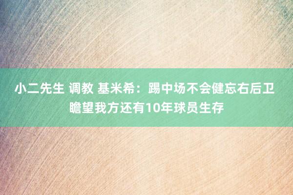 小二先生 调教 基米希：踢中场不会健忘右后卫 瞻望我方还有10年球员生存