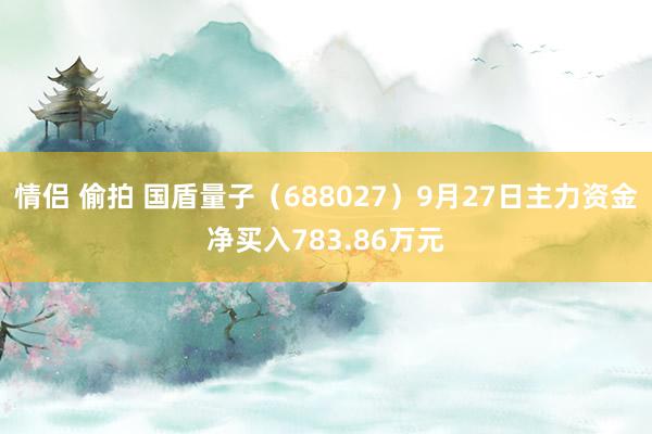 情侣 偷拍 国盾量子（688027）9月27日主力资金净买入783.86万元