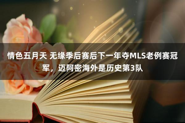 情色五月天 无缘季后赛后下一年夺MLS老例赛冠军，迈阿密海外是历史第3队