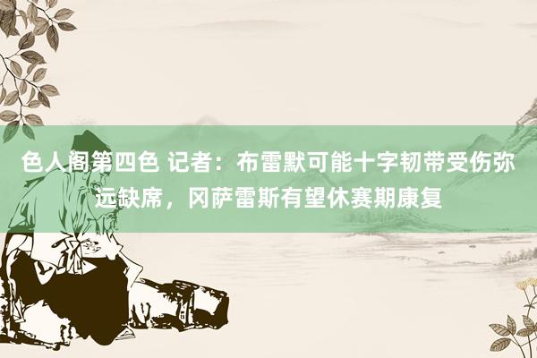 色人阁第四色 记者：布雷默可能十字韧带受伤弥远缺席，冈萨雷斯有望休赛期康复