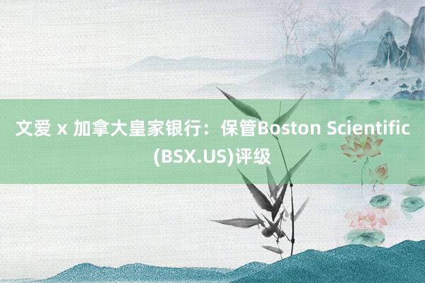 文爱 x 加拿大皇家银行：保管Boston Scientific(BSX.US)评级