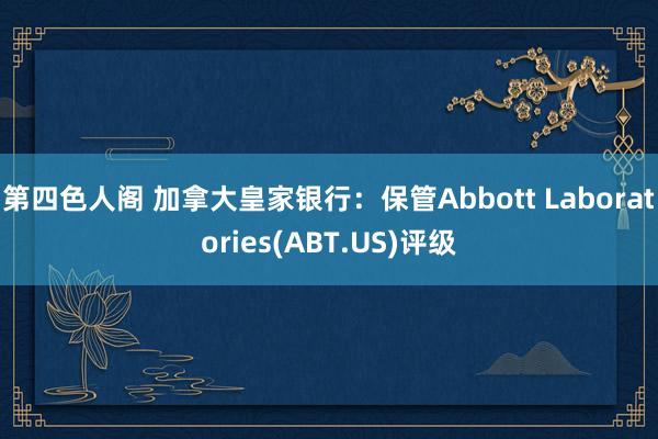 第四色人阁 加拿大皇家银行：保管Abbott Laboratories(ABT.US)评级