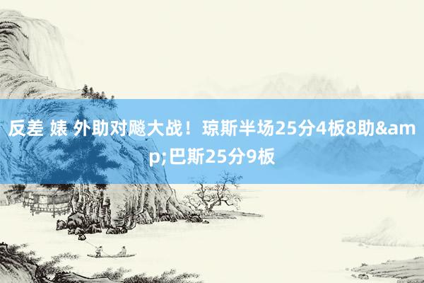 反差 婊 外助对飚大战！琼斯半场25分4板8助&巴斯25分9板