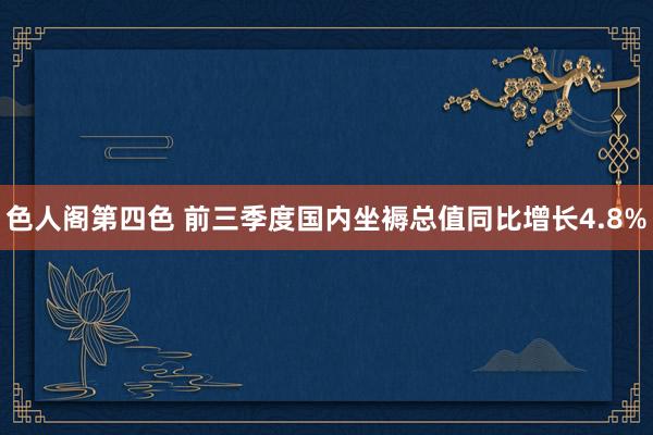 色人阁第四色 前三季度国内坐褥总值同比增长4.8%