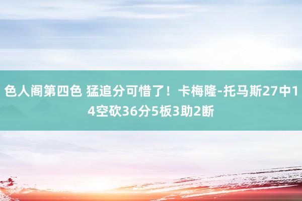 色人阁第四色 猛追分可惜了！卡梅隆-托马斯27中14空砍36分5板3助2断