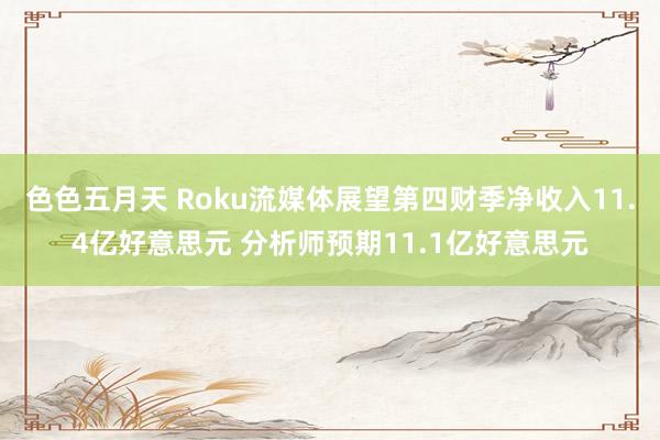 色色五月天 Roku流媒体展望第四财季净收入11.4亿好意思元 分析师预期11.1亿好意思元