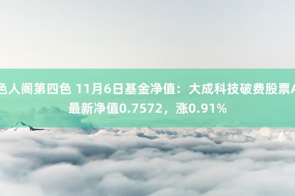 色人阁第四色 11月6日基金净值：大成科技破费股票A最新净值0.7572，涨0.91%