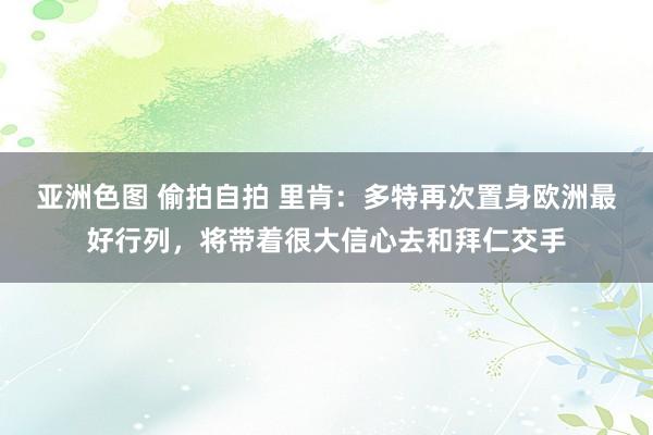 亚洲色图 偷拍自拍 里肯：多特再次置身欧洲最好行列，将带着很大信心去和拜仁交手