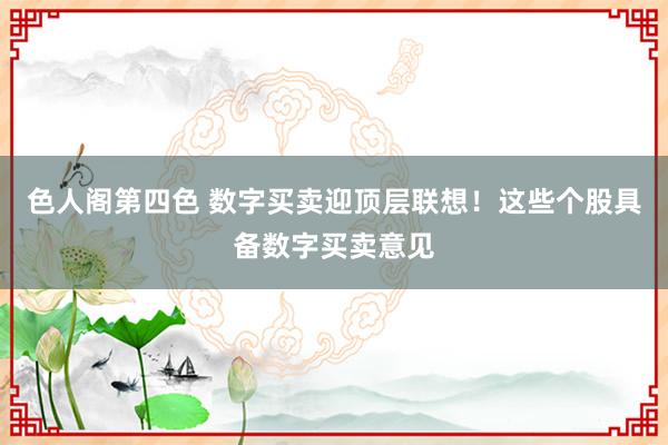 色人阁第四色 数字买卖迎顶层联想！这些个股具备数字买卖意见