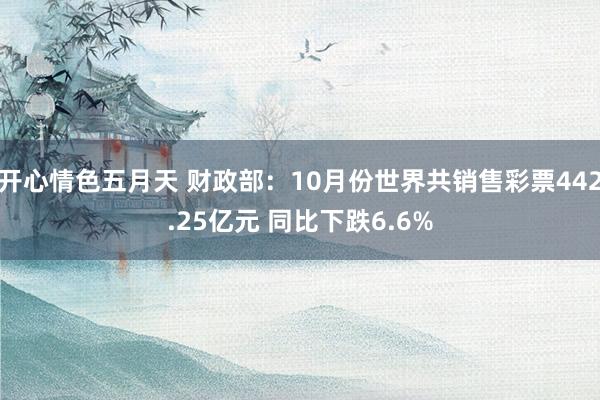 开心情色五月天 财政部：10月份世界共销售彩票442.25亿元 同比下跌6.6%