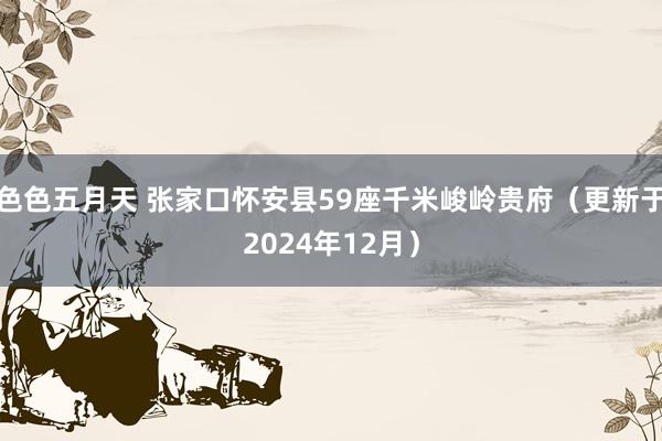 色色五月天 张家口怀安县59座千米峻岭贵府（更新于2024年12月）