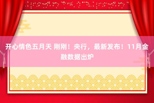 开心情色五月天 刚刚！央行，最新发布！11月金融数据出炉