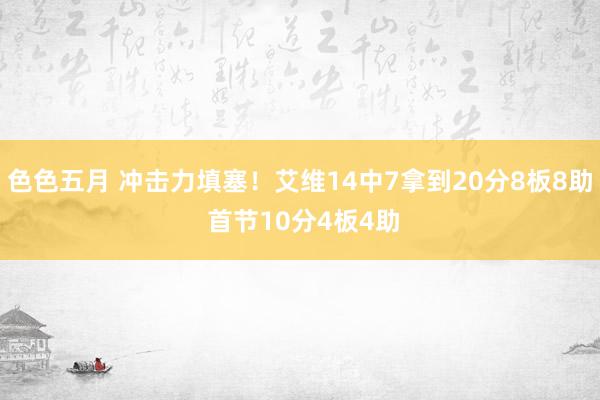 色色五月 冲击力填塞！艾维14中7拿到20分8板8助 首节10分4板4助