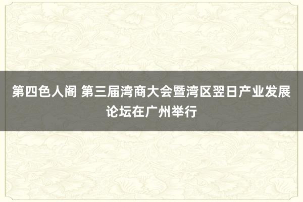 第四色人阁 第三届湾商大会暨湾区翌日产业发展论坛在广州举行