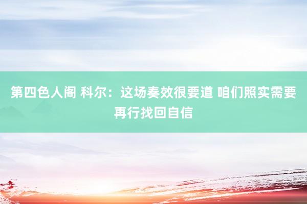 第四色人阁 科尔：这场奏效很要道 咱们照实需要再行找回自信