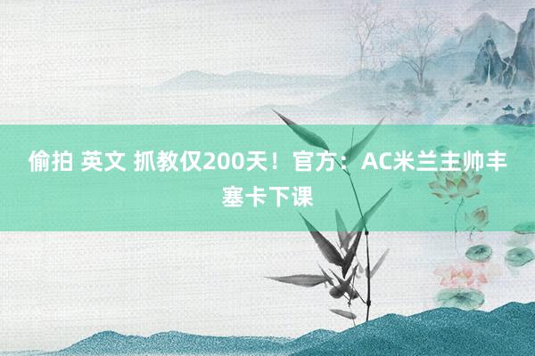 偷拍 英文 抓教仅200天！官方：AC米兰主帅丰塞卡下课