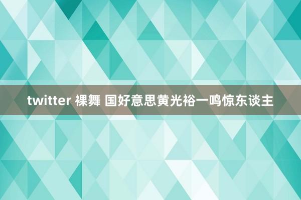 twitter 裸舞 国好意思黄光裕一鸣惊东谈主