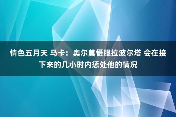 情色五月天 马卡：奥尔莫慑服拉波尔塔 会在接下来的几小时内惩处他的情况