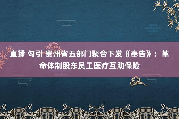 直播 勾引 贵州省五部门聚合下发《奉告》：革命体制股东员工医疗互助保险