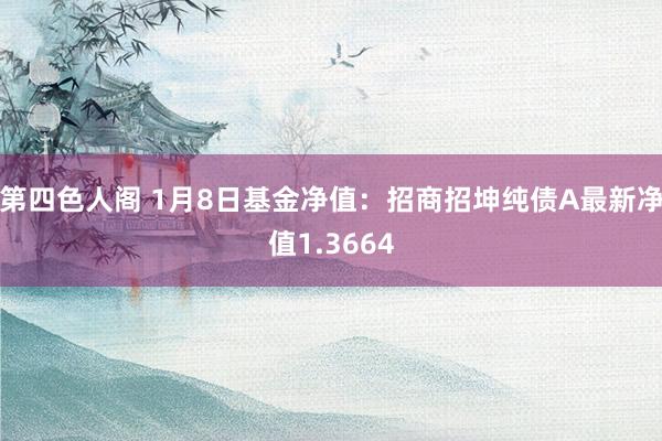 第四色人阁 1月8日基金净值：招商招坤纯债A最新净值1.3664