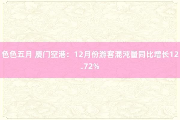 色色五月 厦门空港：12月份游客混沌量同比增长12.72%